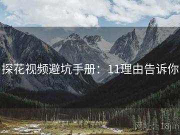 探花视频避坑手册：11理由告诉你