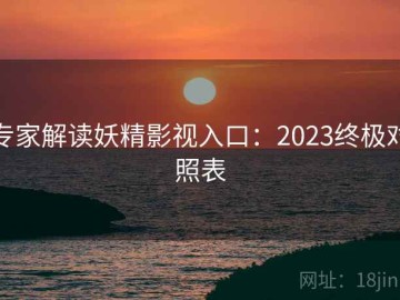 专家解读妖精影视入口：2023终极对照表