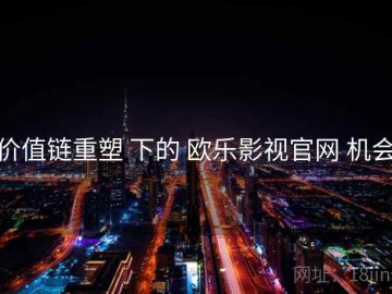 价值链重塑 下的 欧乐影视官网 机会