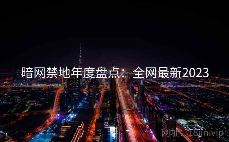 暗网禁地年度盘点：全网最新2023
