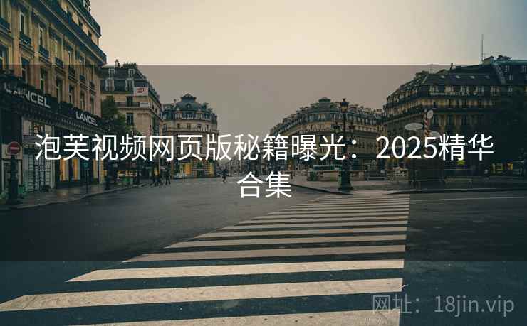 泡芙视频网页版秘籍曝光：2025精华合集