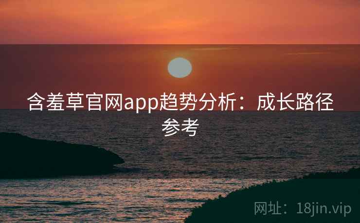 含羞草官网app趋势分析:成长路径参考 含羞草官网app趋势分析:成长路径参考