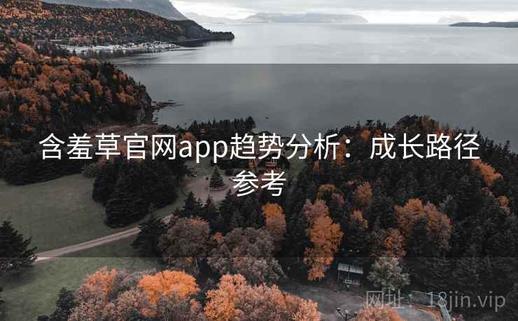 含羞草官网app趋势分析:成长路径参考 含羞草官网app趋势分析:成长路径参考