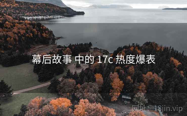 幕后故事 中的 17c 热度爆表 幕后故事 中的 17c 热度爆表