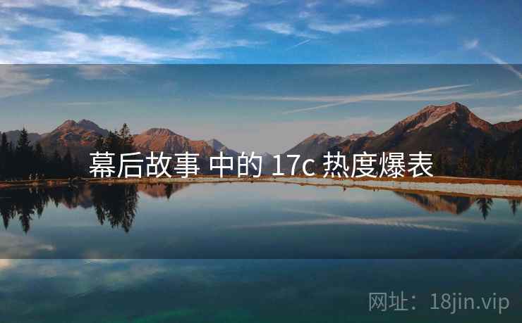 幕后故事 中的 17c 热度爆表 幕后故事 中的 17c 热度爆表