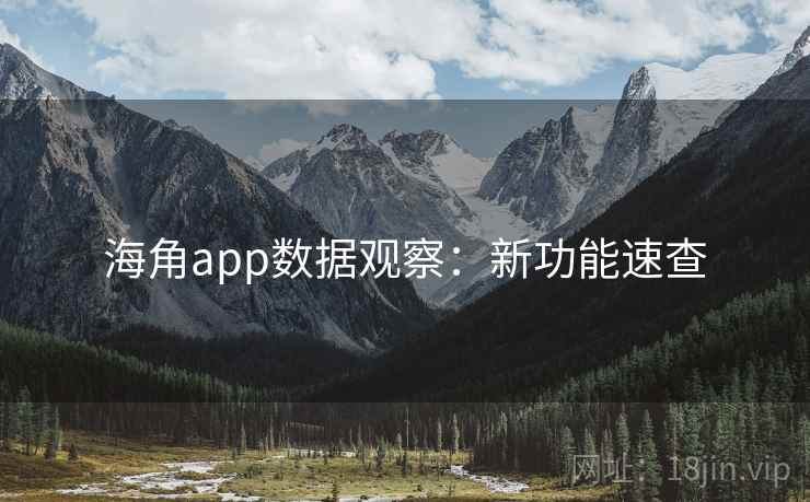 海角app数据观察：新功能速查