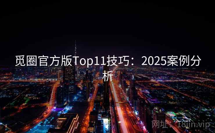 觅圈官方版Top11技巧:2025案例分析 觅圈官方版Top11技巧:2025案例分析