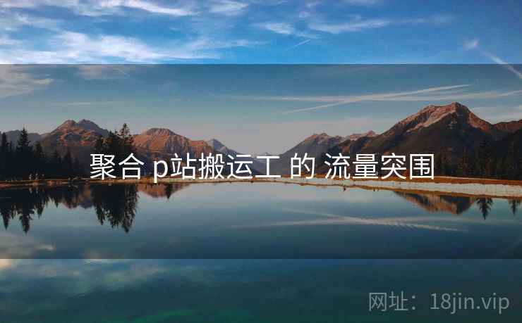 聚合 p站搬运工 的 流量突围