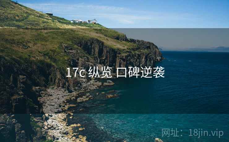 17c 纵览 口碑逆袭