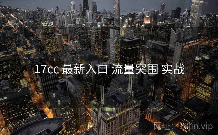 17cc 最新入口 流量突围 实战 17cc 最新入口 流量突围 实战