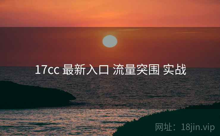17cc 最新入口 流量突围 实战 17cc 最新入口 流量突围 实战