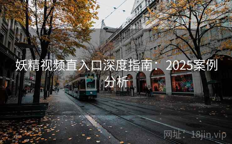 妖精视频直入口深度指南:2025案例分析 妖精视频直入口深度指南:2025案例分析