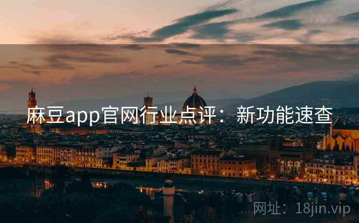 麻豆app官网行业点评：新功能速查