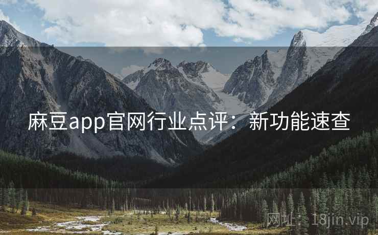 麻豆app官网行业点评：新功能速查