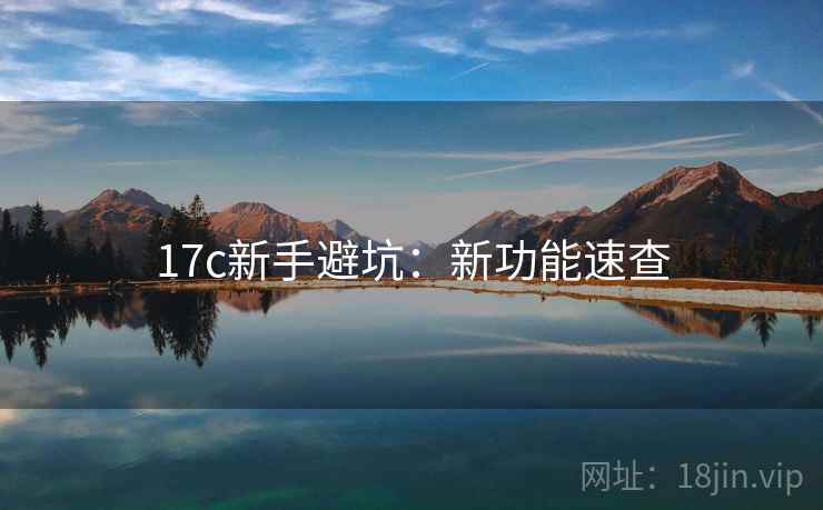 17c新手避坑：新功能速查