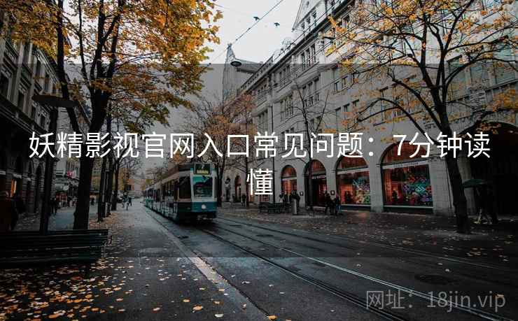 妖精影视官网入口常见问题：7分钟读懂