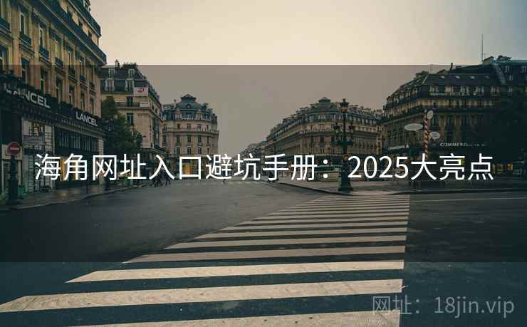 海角网址入口避坑手册：2025大亮点