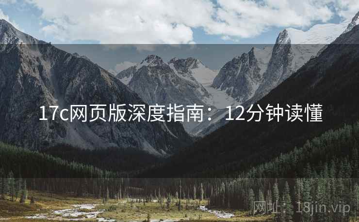 17c网页版深度指南：12分钟读懂