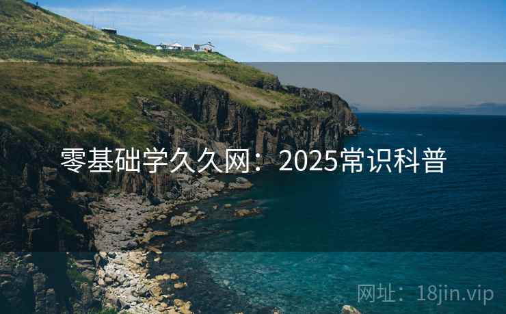 零基础学久久网：2025常识科普