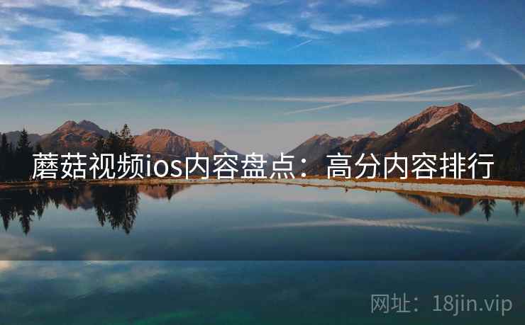 蘑菇视频ios内容盘点：高分内容排行