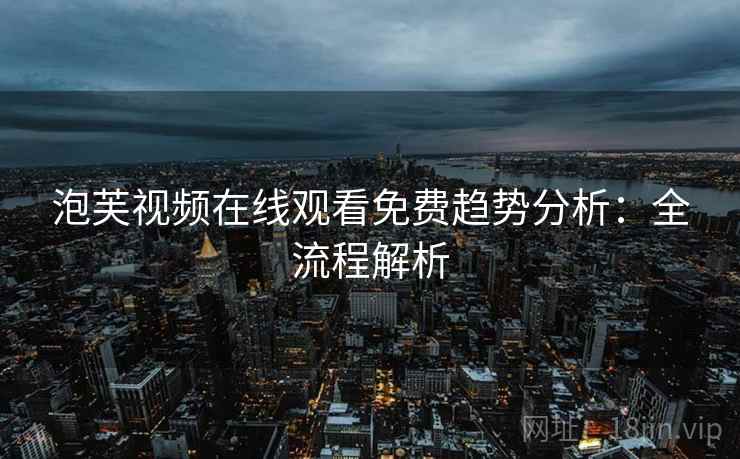 泡芙视频在线观看免费趋势分析：全流程解析