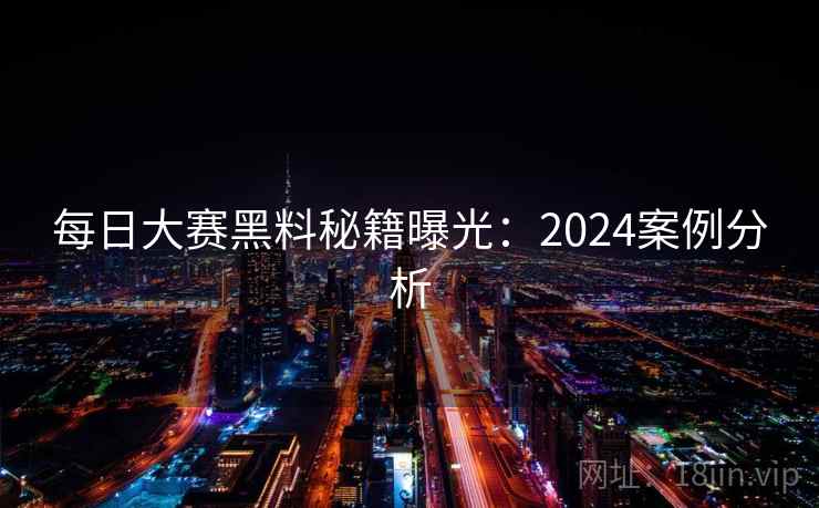 每日大赛黑料秘籍曝光：2024案例分析